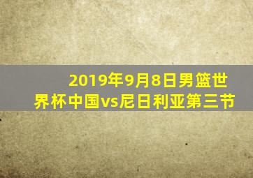 2019年9月8日男篮世界杯中国vs尼日利亚第三节