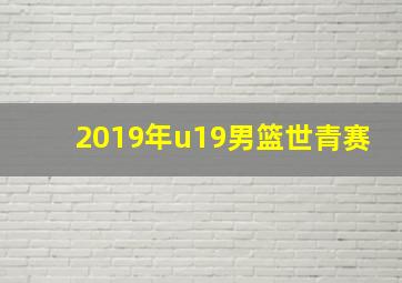 2019年u19男篮世青赛