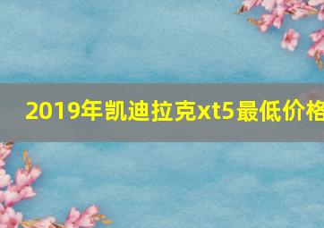 2019年凯迪拉克xt5最低价格