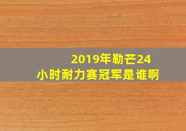 2019年勒芒24小时耐力赛冠军是谁啊