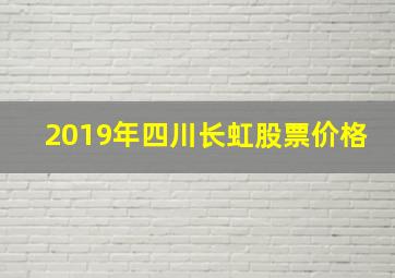 2019年四川长虹股票价格