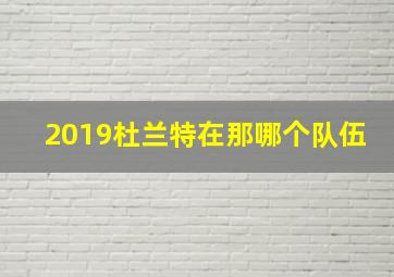 2019杜兰特在那哪个队伍