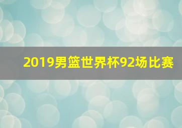 2019男篮世界杯92场比赛