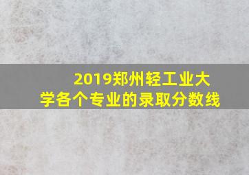 2019郑州轻工业大学各个专业的录取分数线