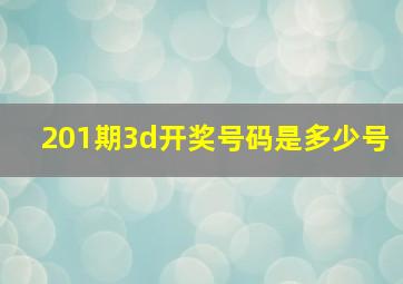 201期3d开奖号码是多少号