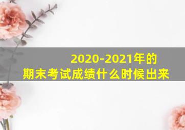 2020-2021年的期末考试成绩什么时候出来