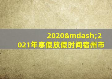 2020—2021年寒假放假时间宿州市