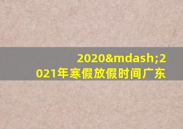 2020—2021年寒假放假时间广东