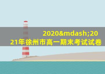 2020—2021年徐州市高一期末考试试卷