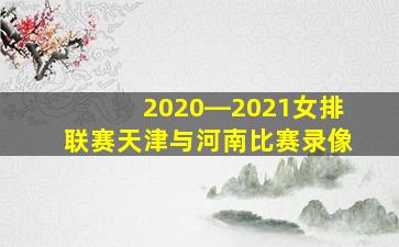 2020―2021女排联赛天津与河南比赛录像