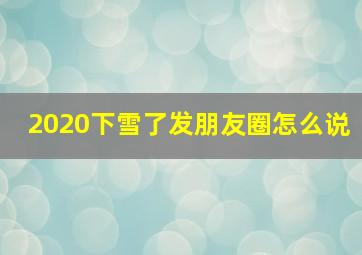 2020下雪了发朋友圈怎么说