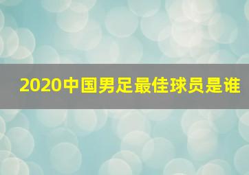 2020中国男足最佳球员是谁