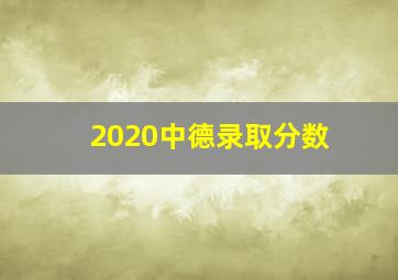 2020中德录取分数