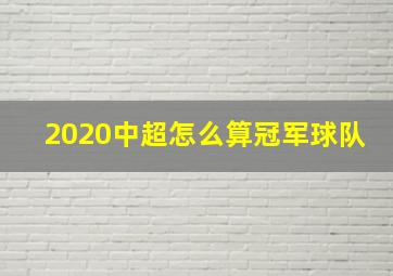 2020中超怎么算冠军球队