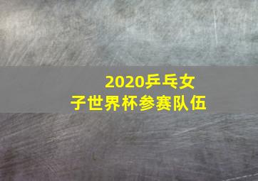 2020乒乓女子世界杯参赛队伍