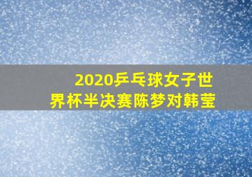 2020乒乓球女子世界杯半决赛陈梦对韩莹