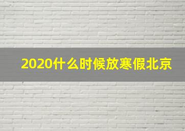 2020什么时候放寒假北京