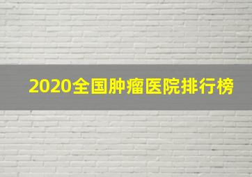 2020全国肿瘤医院排行榜