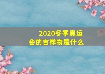 2020冬季奥运会的吉祥物是什么