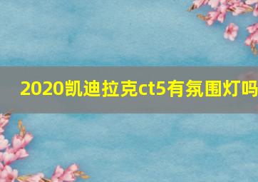 2020凯迪拉克ct5有氛围灯吗