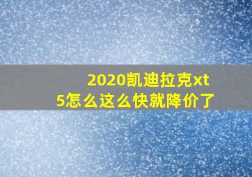 2020凯迪拉克xt5怎么这么快就降价了