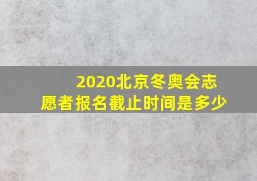 2020北京冬奥会志愿者报名截止时间是多少