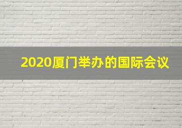 2020厦门举办的国际会议