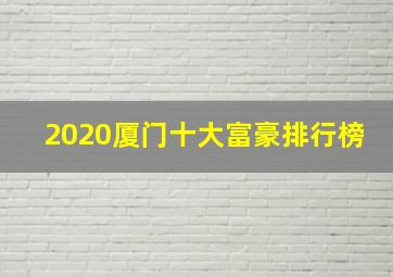 2020厦门十大富豪排行榜