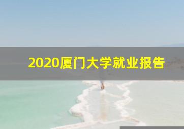 2020厦门大学就业报告