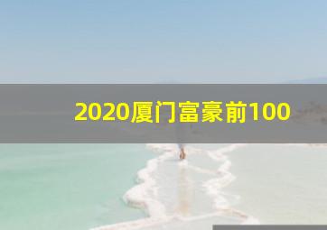 2020厦门富豪前100