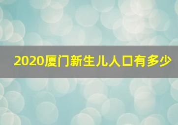 2020厦门新生儿人口有多少