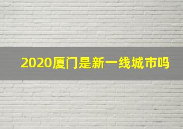 2020厦门是新一线城市吗