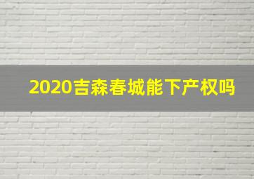 2020吉森春城能下产权吗