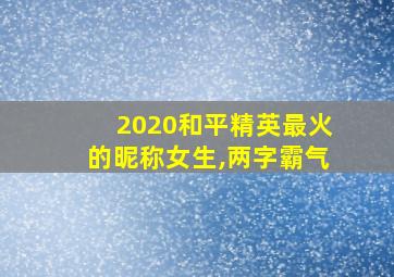 2020和平精英最火的昵称女生,两字霸气