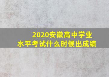 2020安徽高中学业水平考试什么时候出成绩