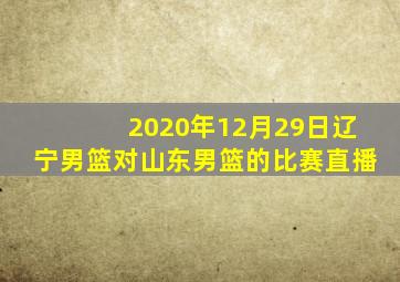 2020年12月29日辽宁男篮对山东男篮的比赛直播