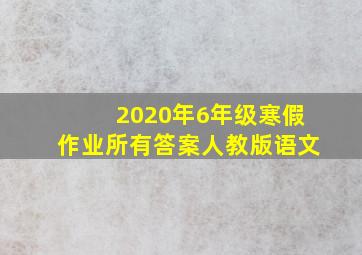 2020年6年级寒假作业所有答案人教版语文