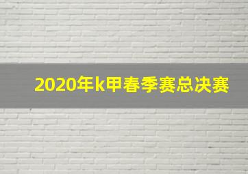 2020年k甲春季赛总决赛