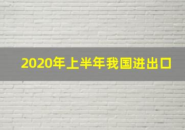 2020年上半年我国进出口