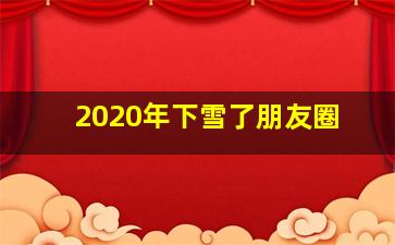 2020年下雪了朋友圈