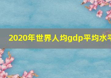 2020年世界人均gdp平均水平