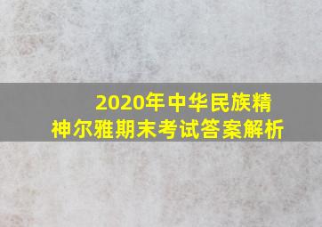 2020年中华民族精神尔雅期末考试答案解析