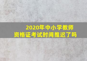 2020年中小学教师资格证考试时间推迟了吗