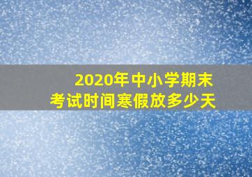 2020年中小学期末考试时间寒假放多少天