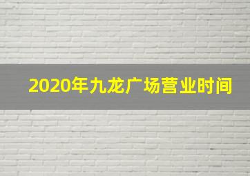 2020年九龙广场营业时间