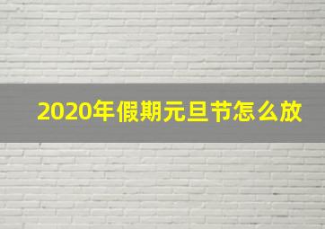 2020年假期元旦节怎么放