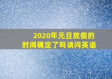 2020年元旦放假的时间确定了吗请问英语