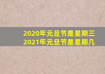 2020年元旦节是星期三2021年元旦节是星期几