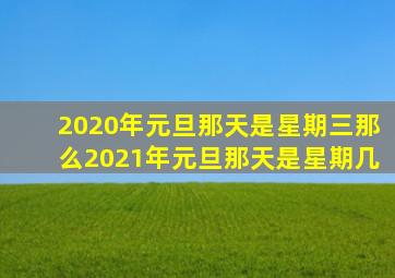 2020年元旦那天是星期三那么2021年元旦那天是星期几