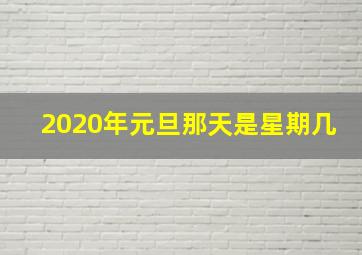 2020年元旦那天是星期几